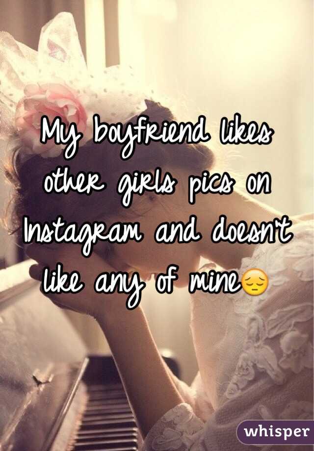 My boyfriend likes other girls pics on Instagram and doesn't like any of mine😔