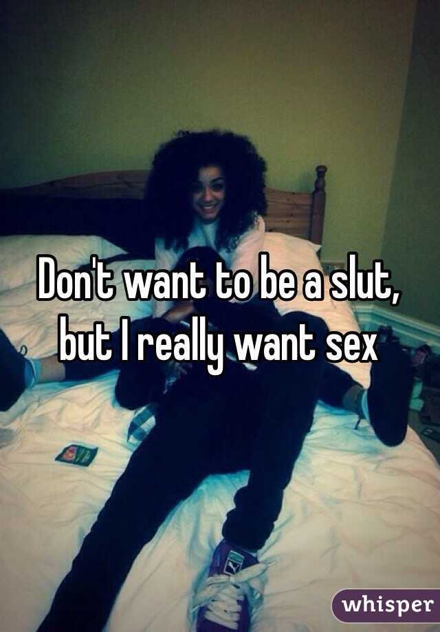Don't want to be a slut, but I really want sex
