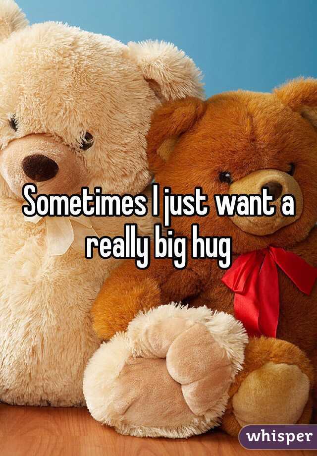 Sometimes I just want a really big hug 