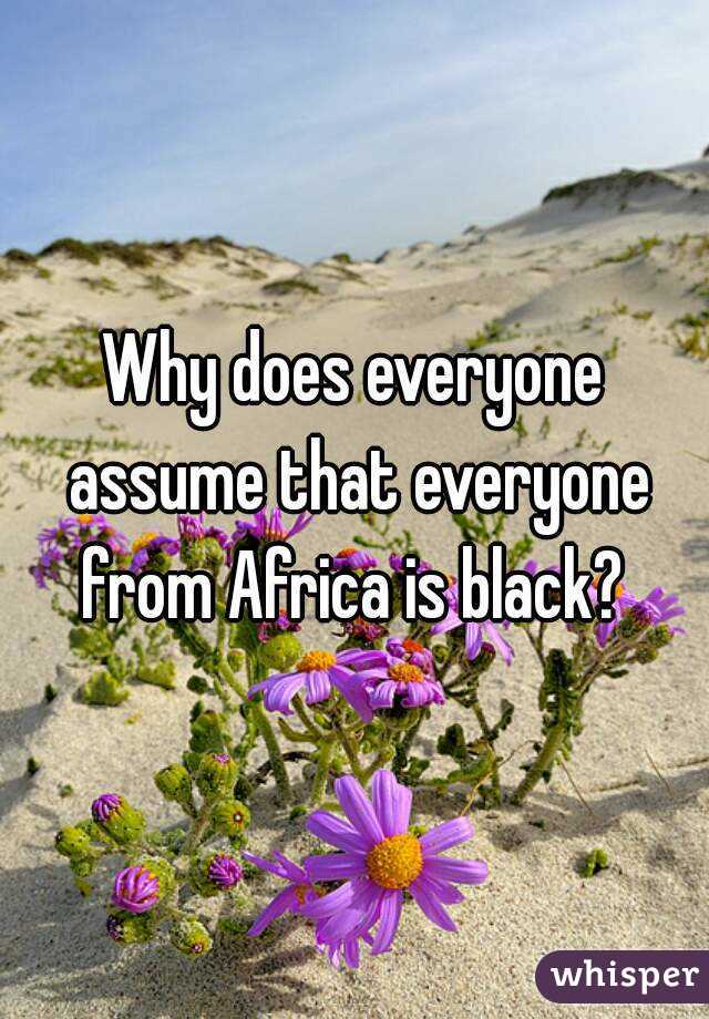 Why does everyone assume that everyone from Africa is black? 