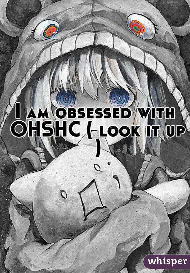 I am obsessed with OHSHC ( look it up )