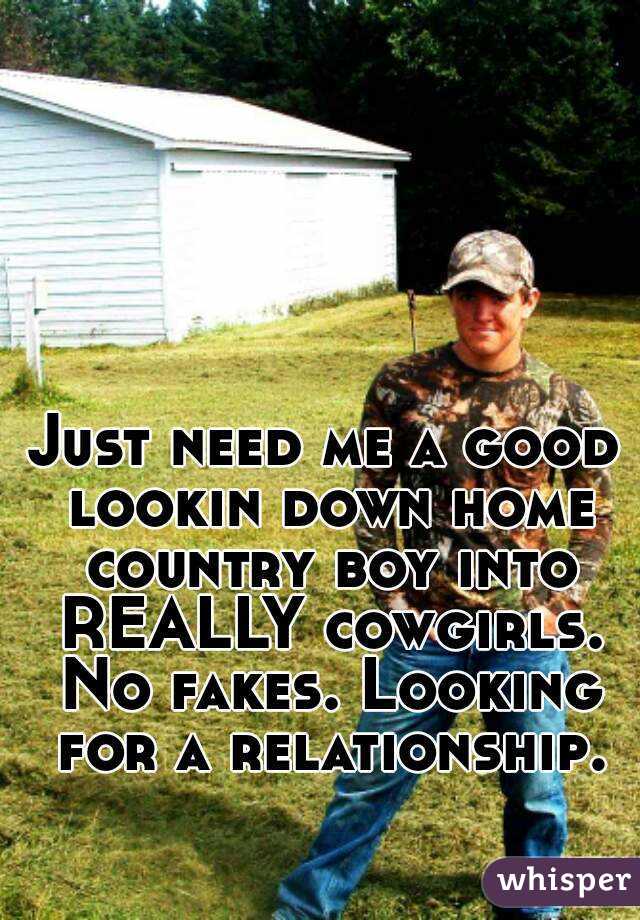 Just need me a good lookin down home country boy into REALLY cowgirls. No fakes. Looking for a relationship.