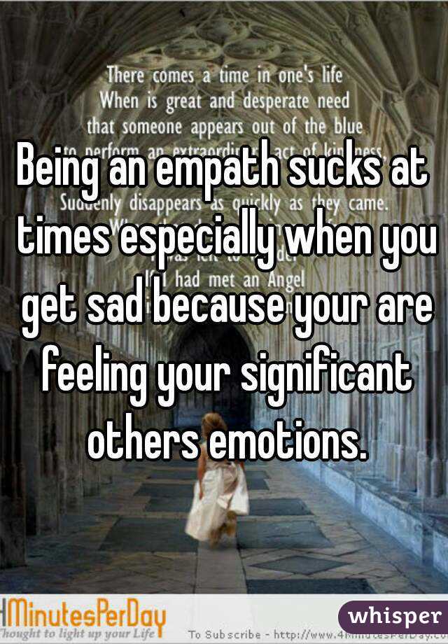 Being an empath sucks at times especially when you get sad because your are feeling your significant others emotions.