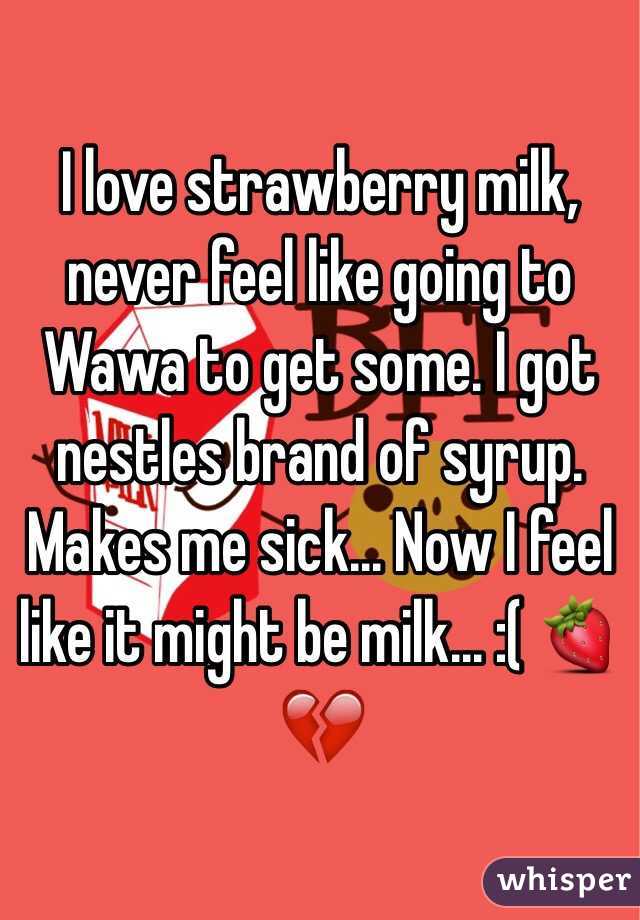 I love strawberry milk, never feel like going to Wawa to get some. I got nestles brand of syrup. Makes me sick... Now I feel like it might be milk... :( 🍓💔