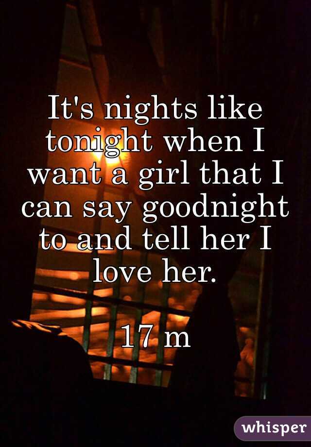 It's nights like tonight when I want a girl that I can say goodnight to and tell her I love her.

17 m