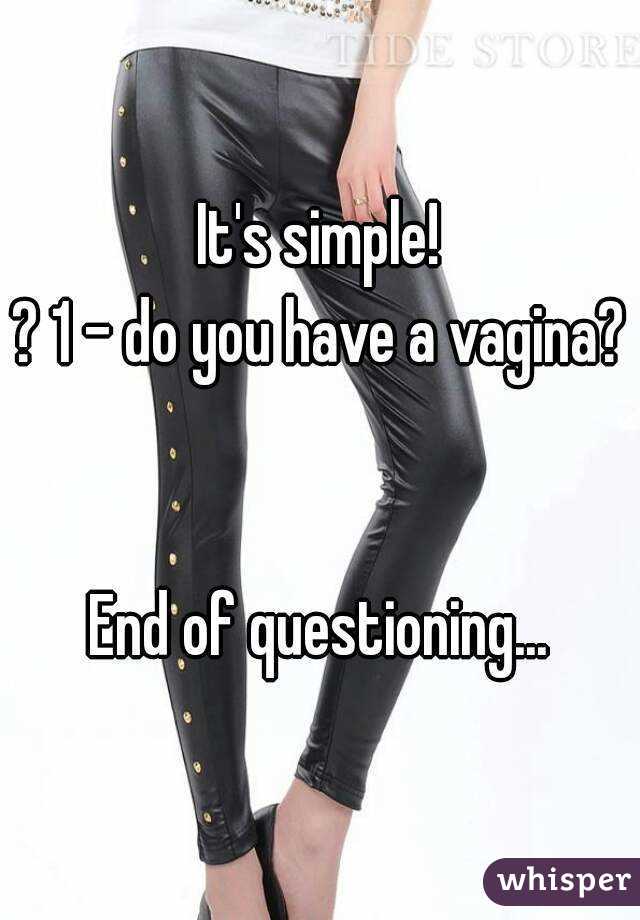 It's simple!
? 1 - do you have a vagina?


End of questioning...