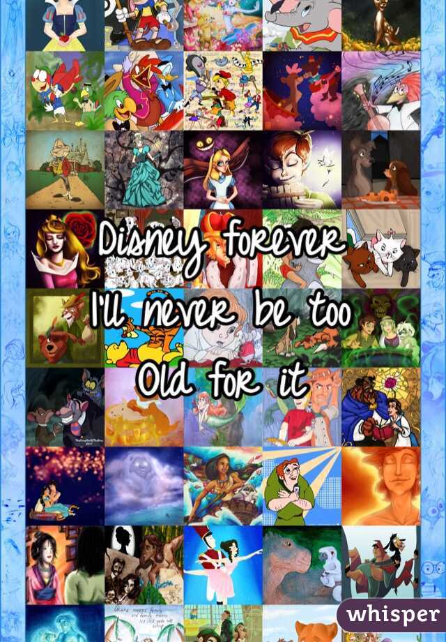 Disney forever 
I'll never be too 
Old for it