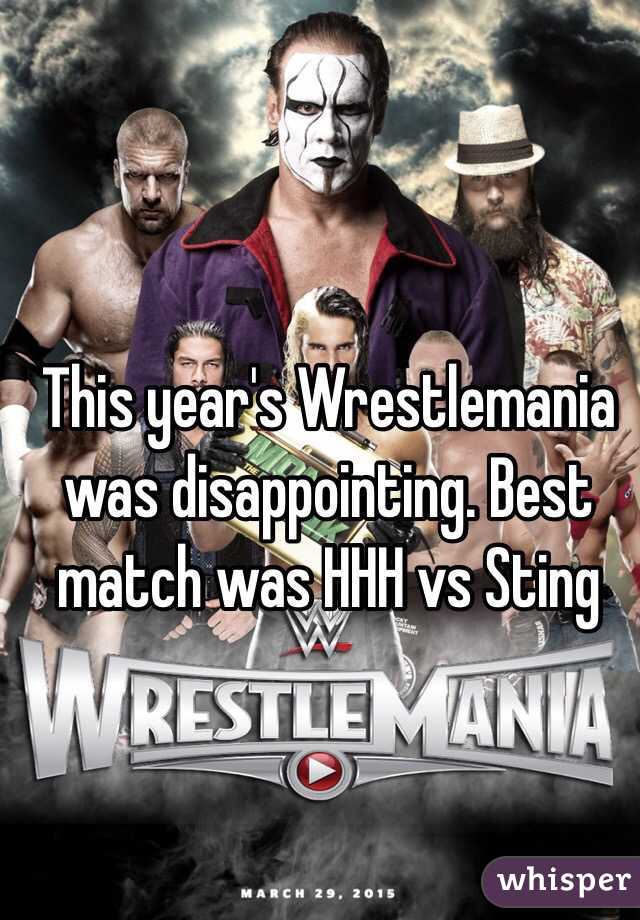 This year's Wrestlemania was disappointing. Best match was HHH vs Sting