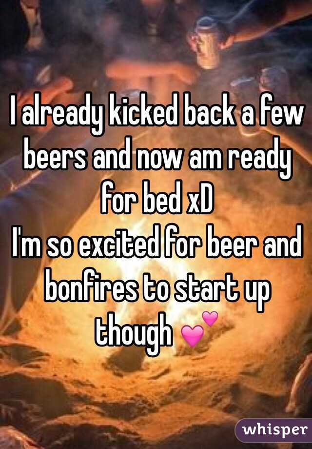 I already kicked back a few beers and now am ready for bed xD 
I'm so excited for beer and bonfires to start up though 💕