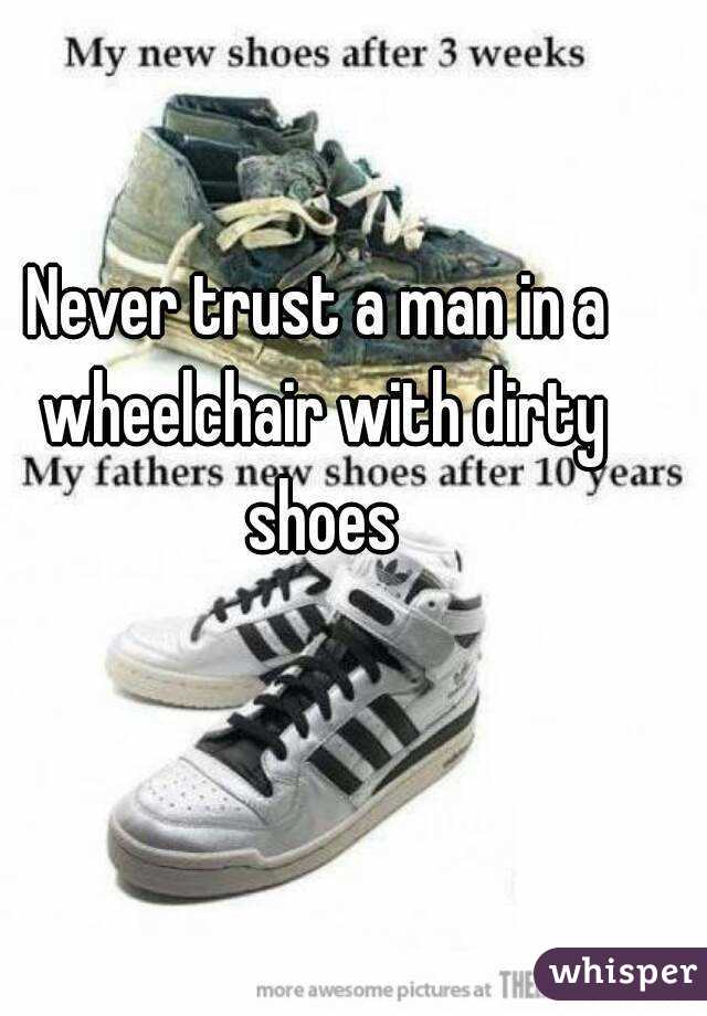 Never trust a man in a wheelchair with dirty shoes