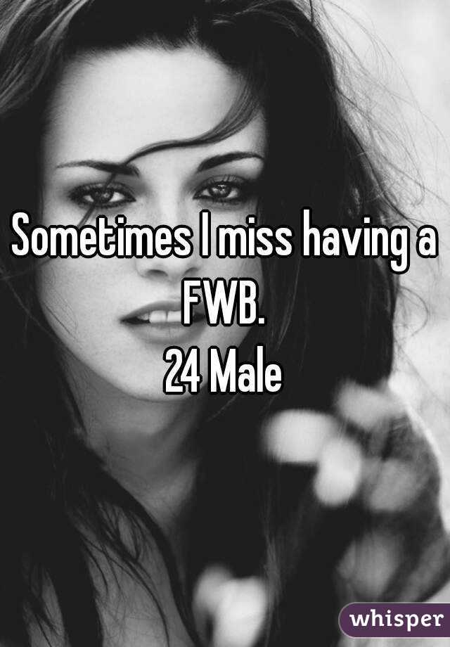 Sometimes I miss having a FWB. 
24 Male