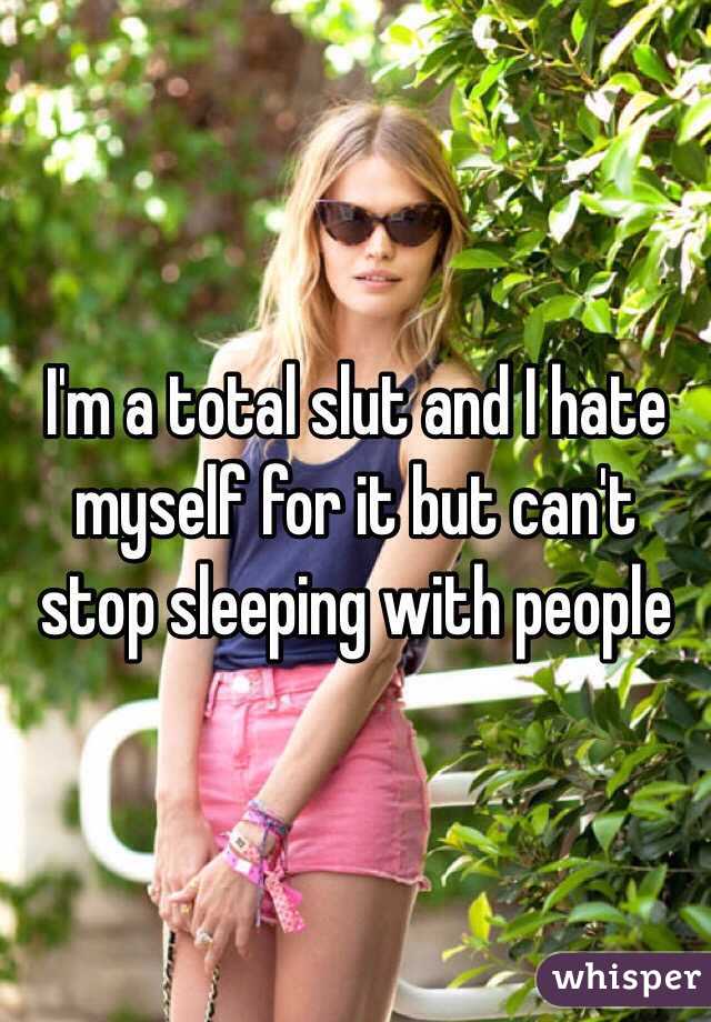 I'm a total slut and I hate myself for it but can't stop sleeping with people 