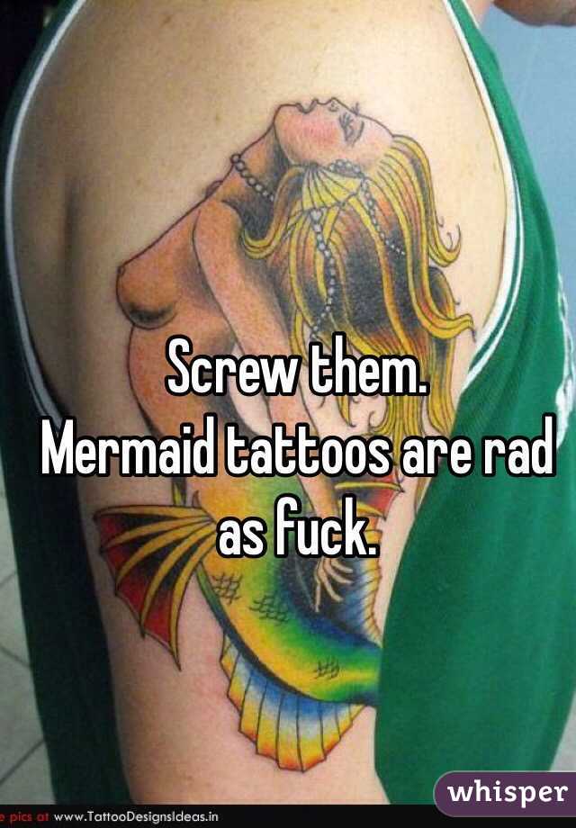 Screw them. 
Mermaid tattoos are rad as fuck. 