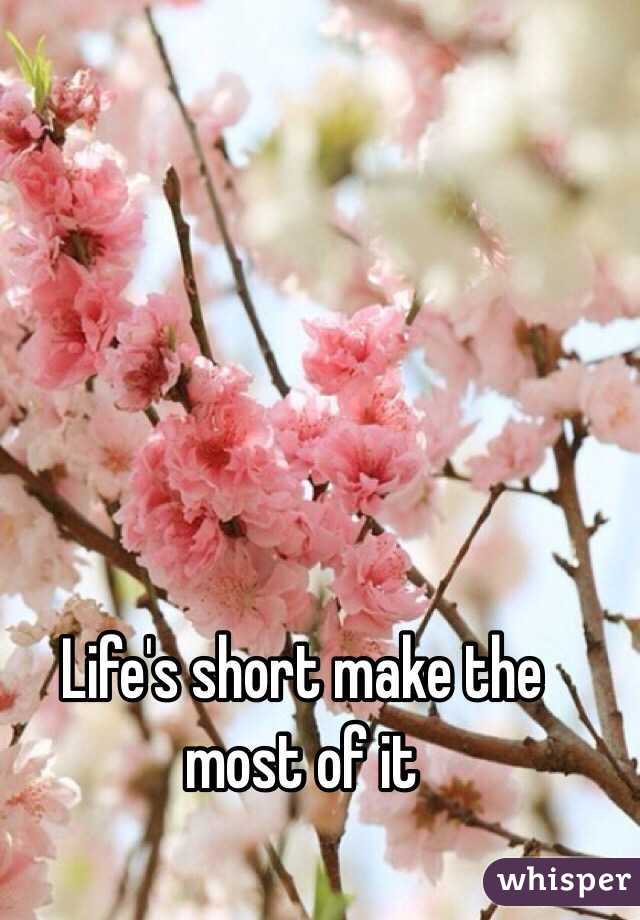 Life's short make the most of it 