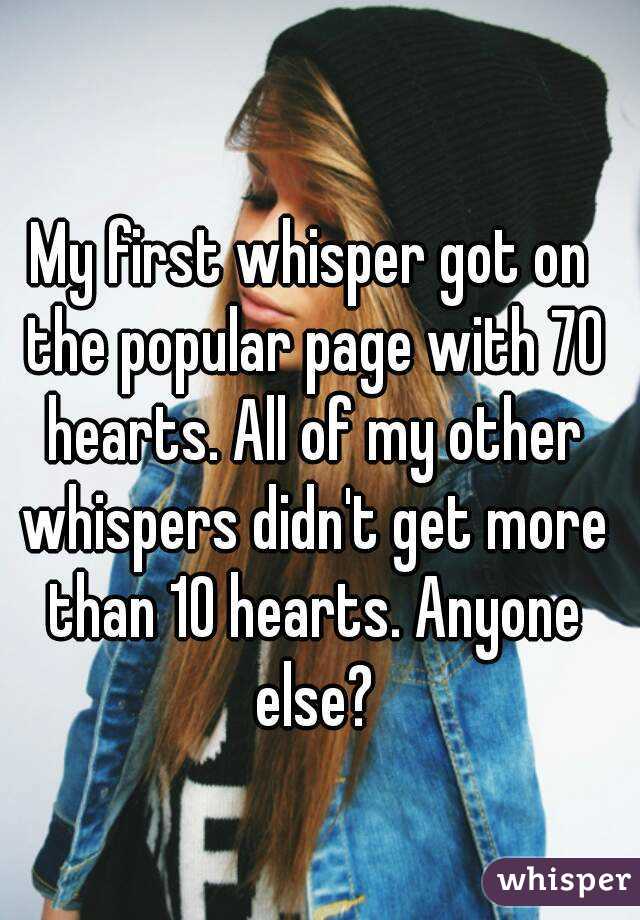 My first whisper got on the popular page with 70 hearts. All of my other whispers didn't get more than 10 hearts. Anyone else?