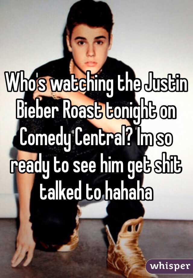 Who's watching the Justin Bieber Roast tonight on Comedy Central? Im so ready to see him get shit talked to hahaha