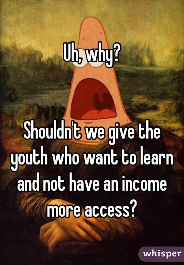 Uh, why?


Shouldn't we give the youth who want to learn and not have an income more access?