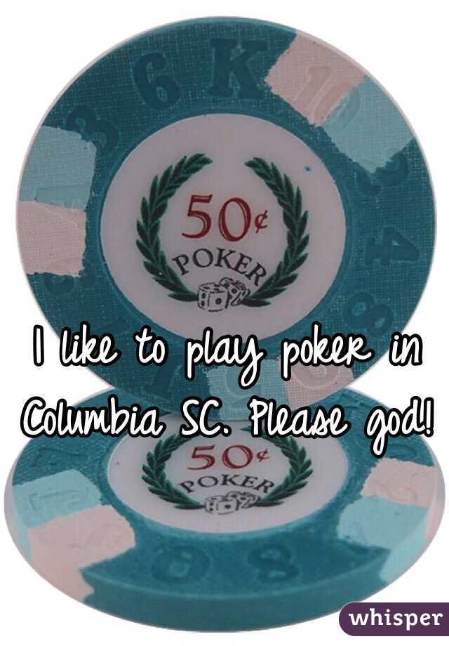 I like to play poker in Columbia SC. Please god!