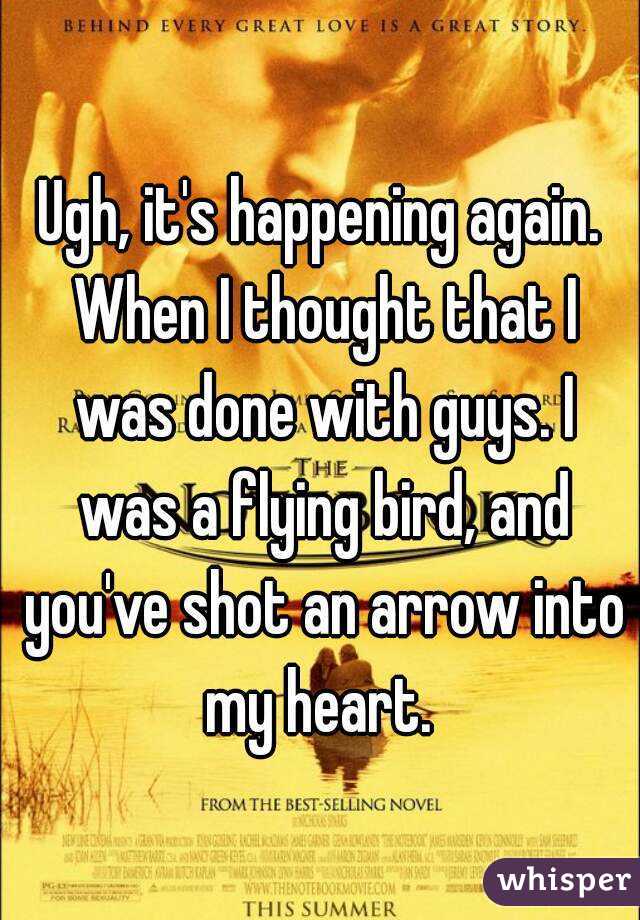 Ugh, it's happening again. When I thought that I was done with guys. I was a flying bird, and you've shot an arrow into my heart. 