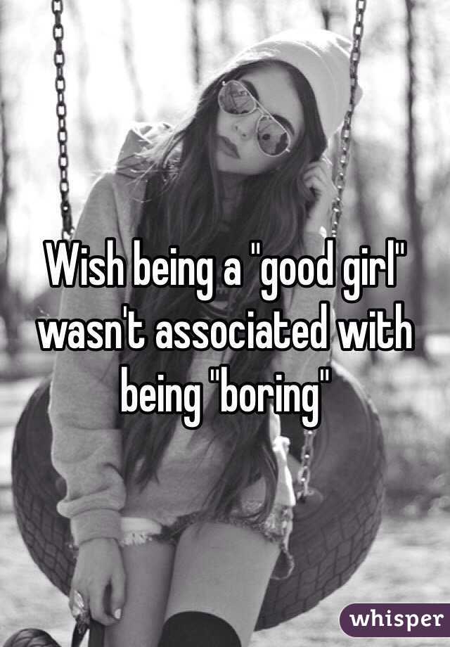 Wish being a "good girl" wasn't associated with being "boring"