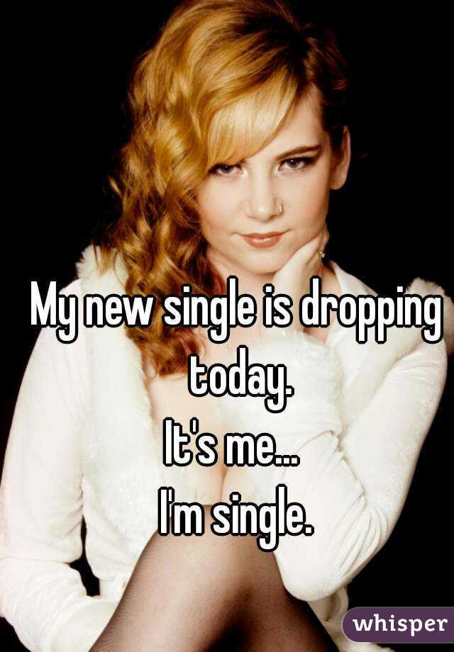 My new single is dropping today.
It's me... 
I'm single.