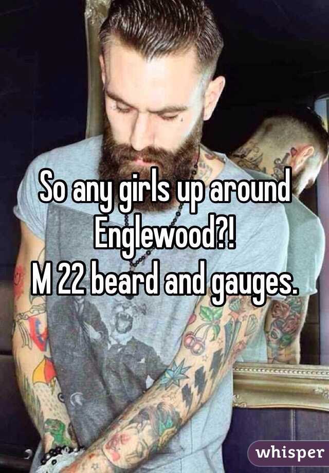 So any girls up around Englewood?!
M 22 beard and gauges. 