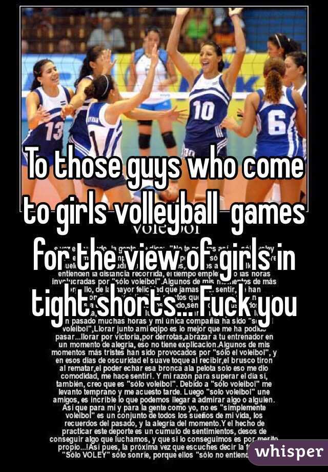 To those guys who come to girls volleyball  games for the view of girls in tight shorts... Fuck you
