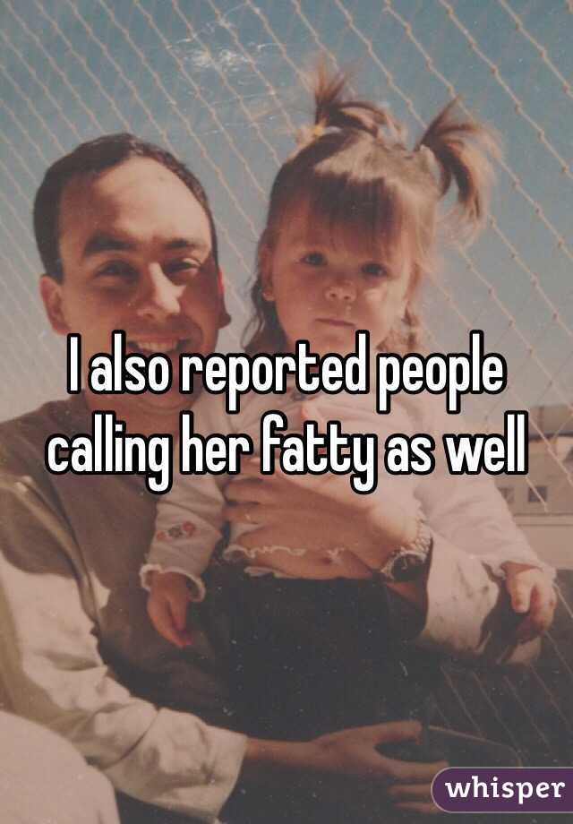 I also reported people calling her fatty as well