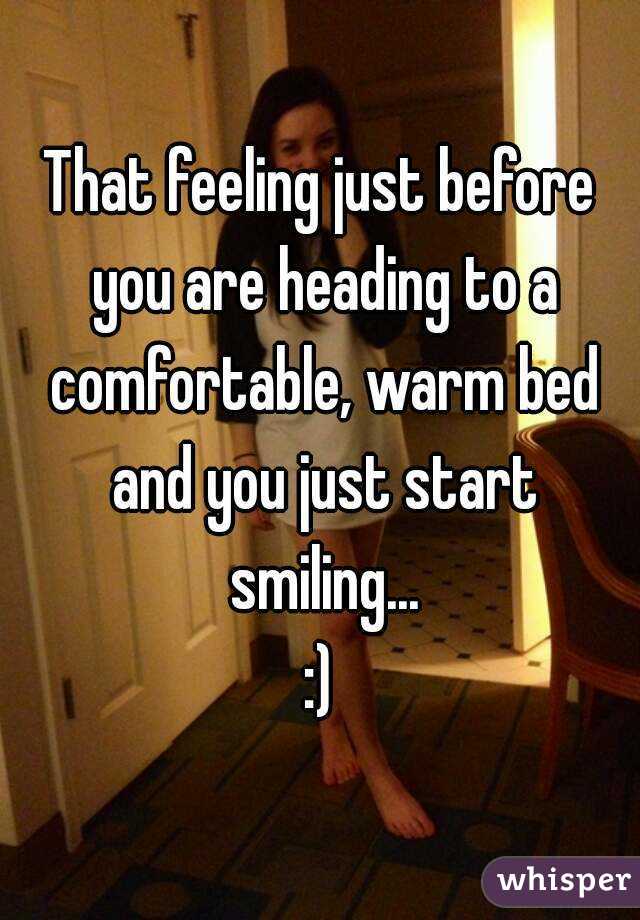 That feeling just before you are heading to a comfortable, warm bed and you just start smiling...
:)