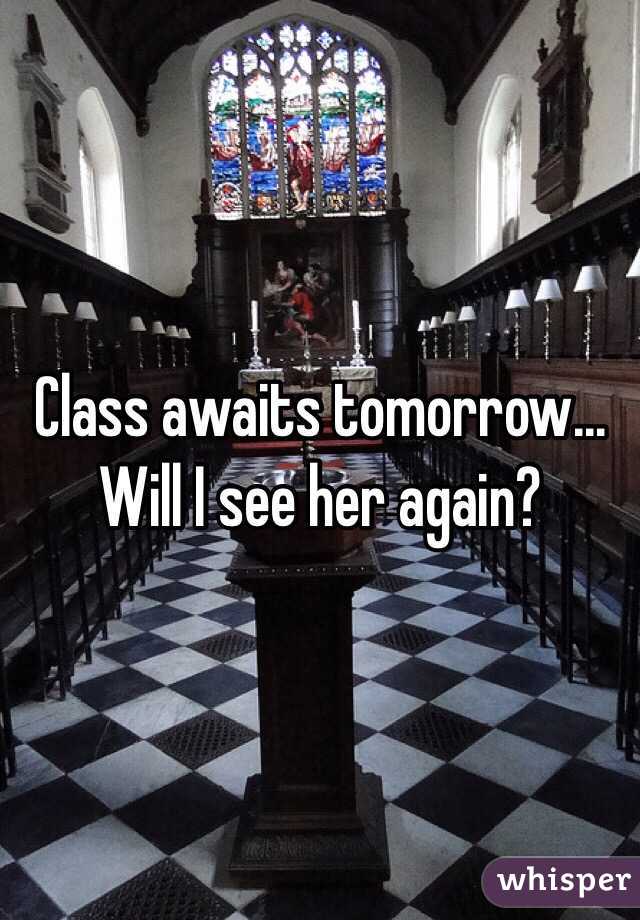 Class awaits tomorrow... Will I see her again?