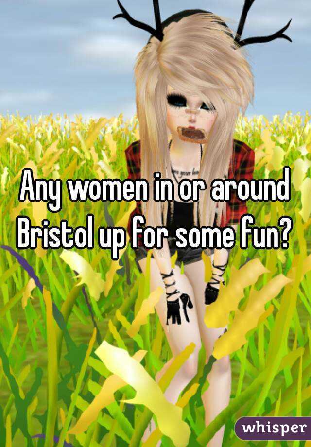 Any women in or around Bristol up for some fun? 