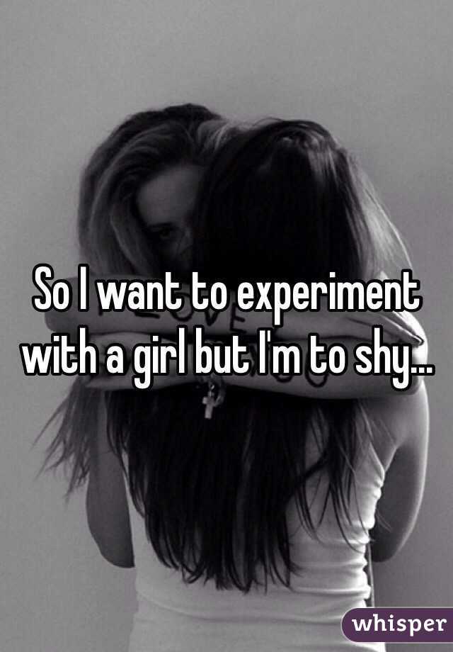 So I want to experiment with a girl but I'm to shy...