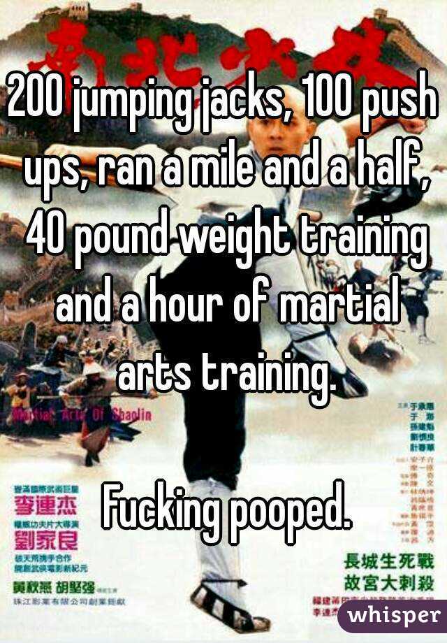 200 jumping jacks, 100 push ups, ran a mile and a half, 40 pound weight training and a hour of martial arts training.

 Fucking pooped.
