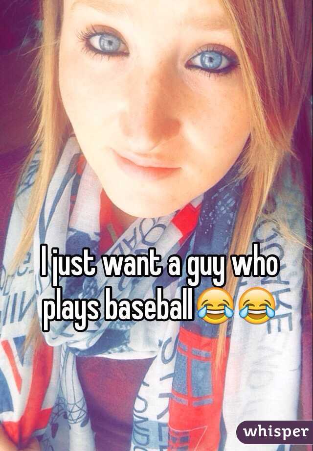 I just want a guy who plays baseball😂😂