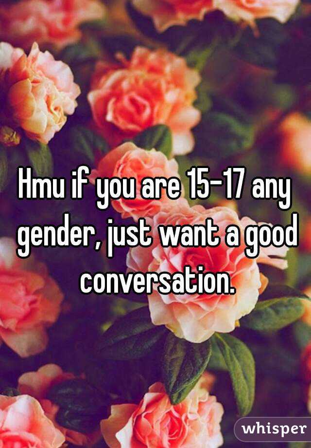Hmu if you are 15-17 any gender, just want a good conversation.
