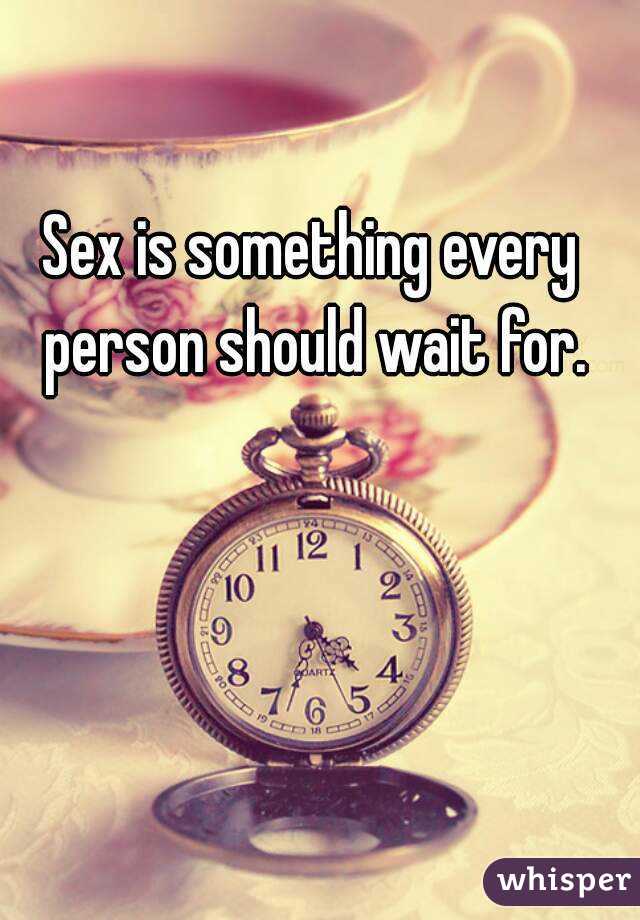 Sex is something every person should wait for.