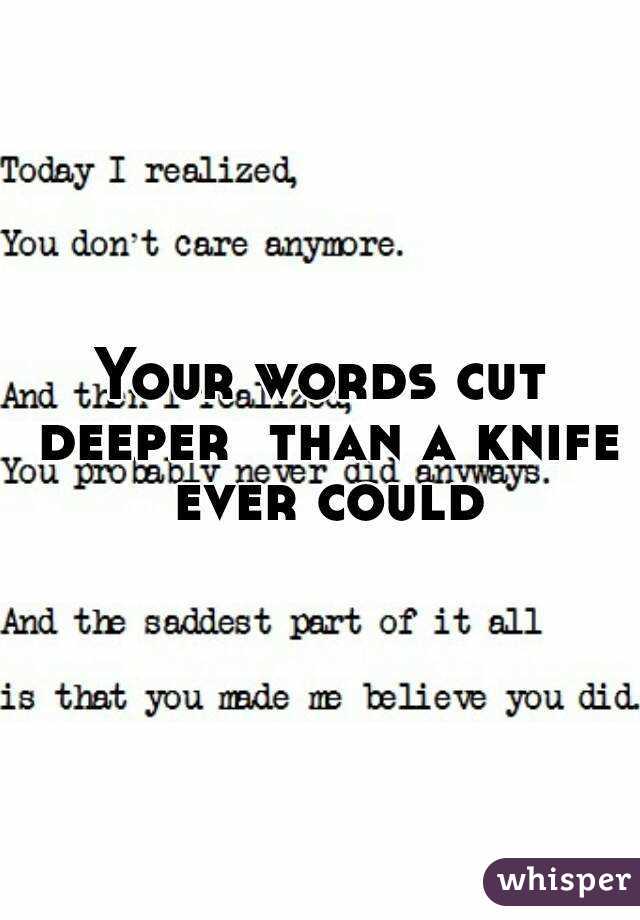 Your words cut deeper  than a knife ever could