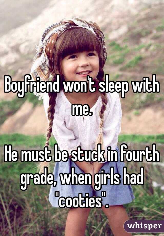 Boyfriend won't sleep with me.

He must be stuck in fourth grade, when girls had "cooties".