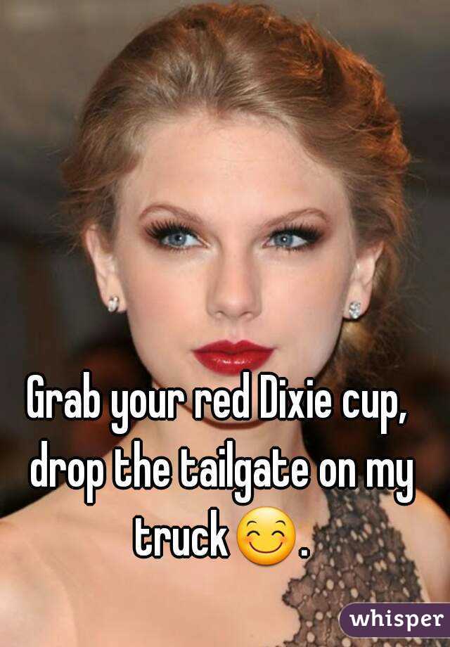 Grab your red Dixie cup, drop the tailgate on my truck😊. 