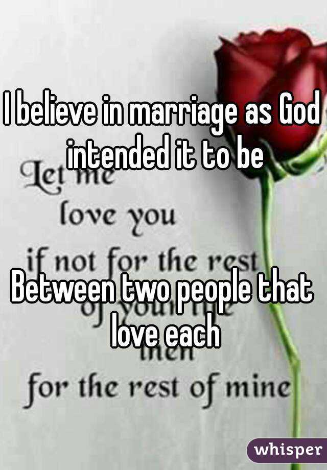 I believe in marriage as God intended it to be


Between two people that love each