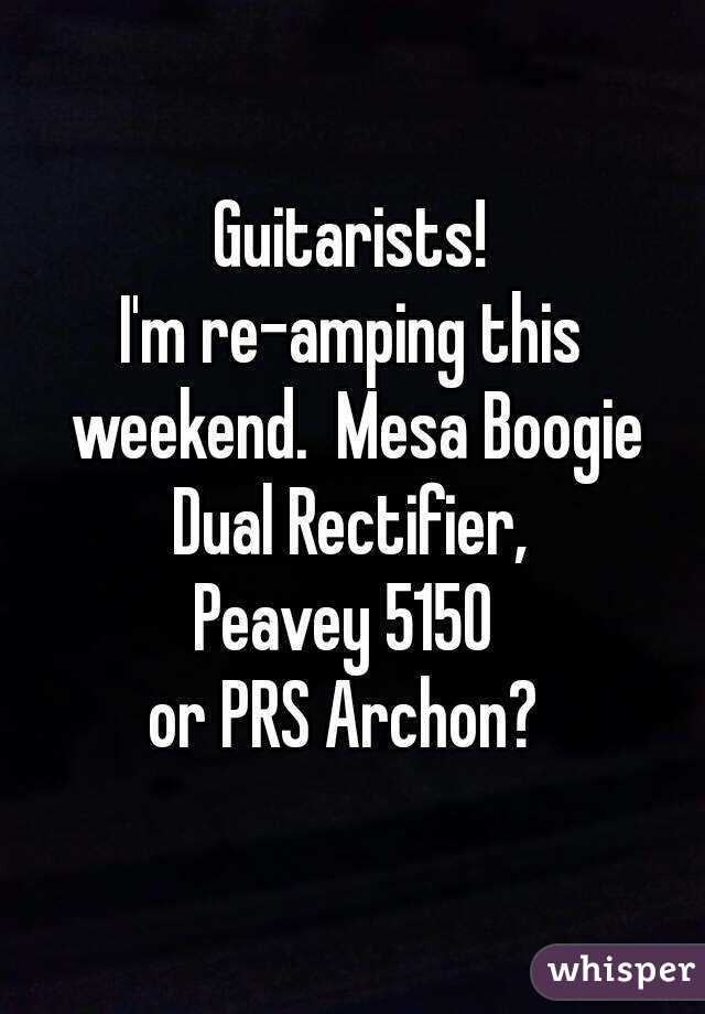 Guitarists!
I'm re-amping this weekend.  Mesa Boogie Dual Rectifier, 
Peavey 5150 
or PRS Archon? 