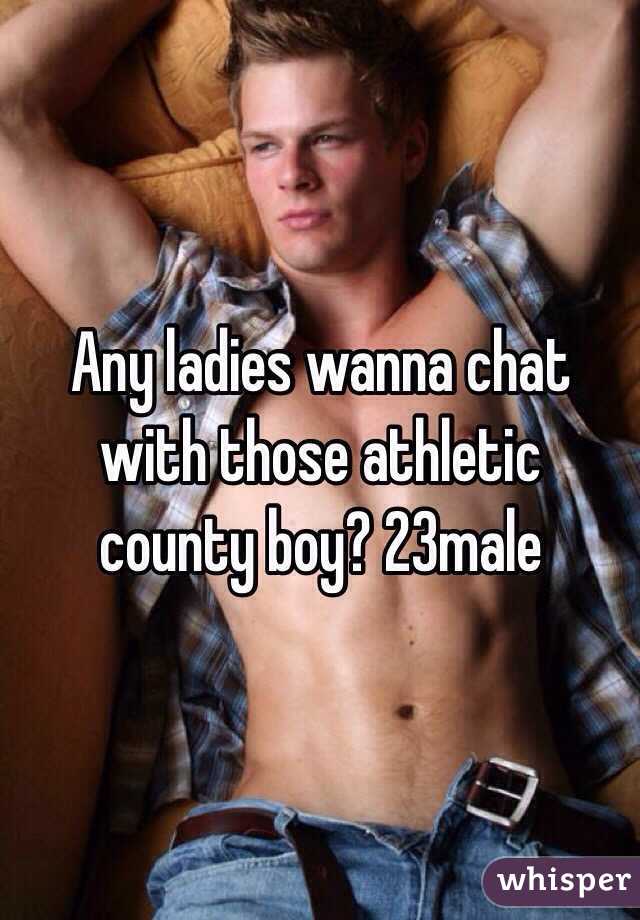 Any ladies wanna chat with those athletic county boy? 23male