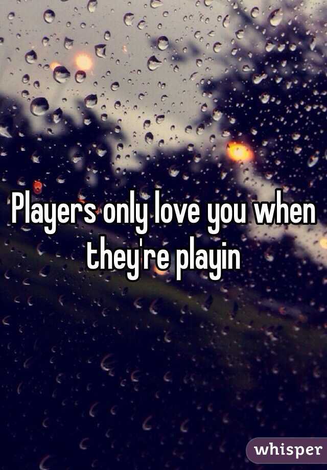 Players only love you when they're playin