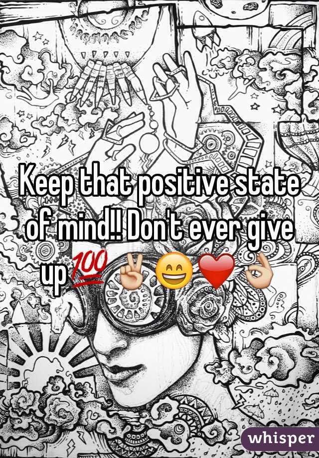Keep that positive state of mind!! Don't ever give up💯✌️😄❤️👌
