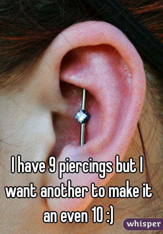I have 9 piercings but I want another to make it an even 10 :)