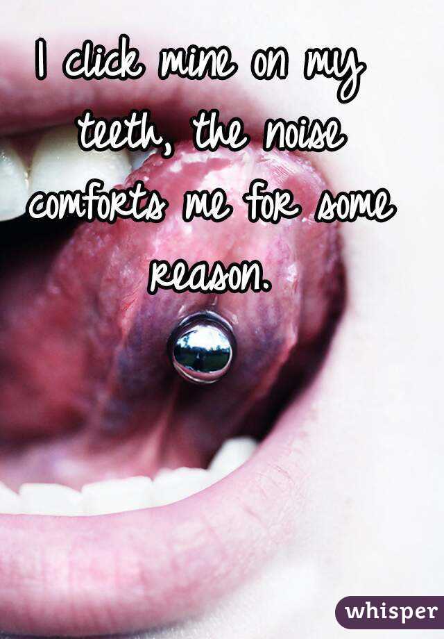 I click mine on my teeth, the noise comforts me for some reason.