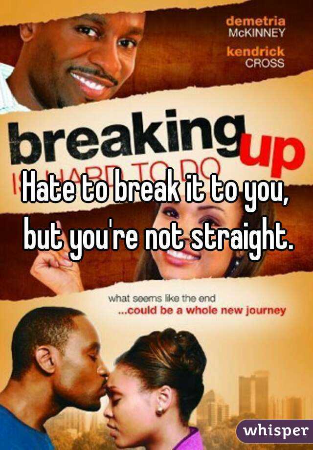Hate to break it to you, but you're not straight.