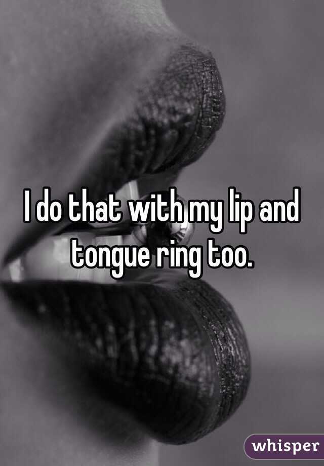 I do that with my lip and tongue ring too. 