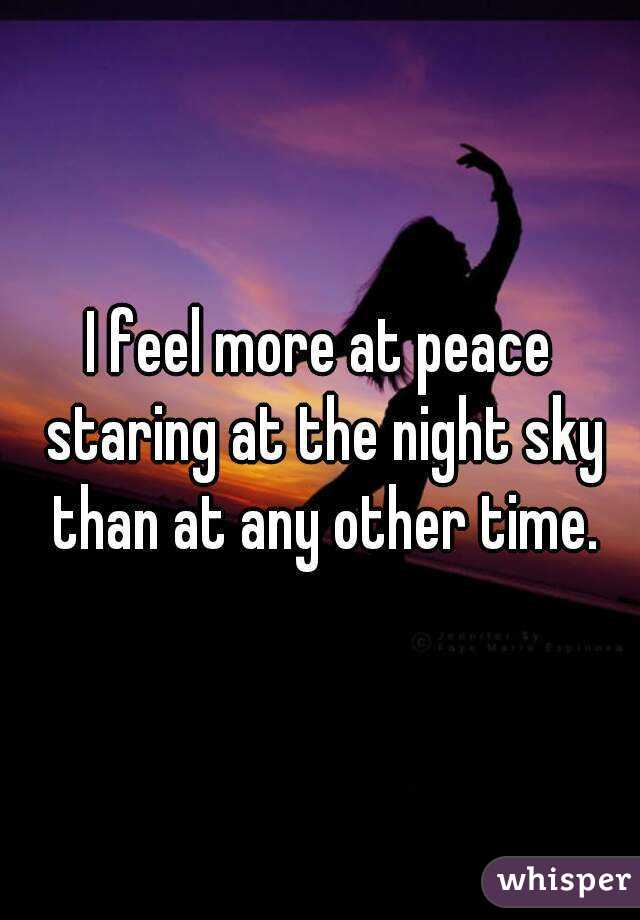 I feel more at peace staring at the night sky than at any other time.