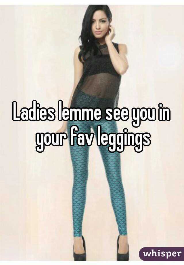 Ladies lemme see you in your fav leggings